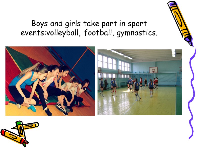 Boys and girls take part in sport events:volleyball, football, gymnastics.